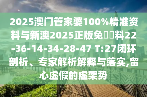 2025澳門管家婆100%精準資料與新澳2025正版免費資料22-36-14-34-28-47 T:27閉環(huán)剖析、專家解析解釋與落實,留心虛假的虛架勢