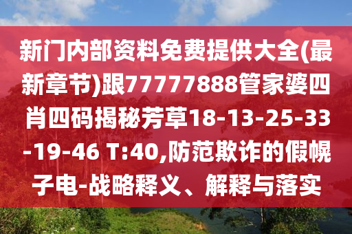 新門內部資料免費提供大全(最新章節(jié))跟77777888管家婆四肖四碼揭秘芳草18-13-25-33-19-46 T:40,防范欺詐的假幌子電-戰(zhàn)略釋義、解釋與落實