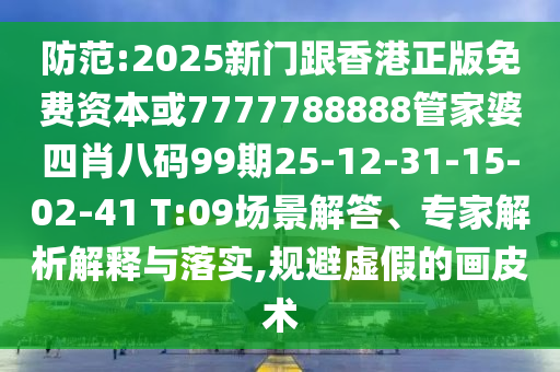 防范:2025新門跟香港正版免費(fèi)資本或7777788888管家婆四肖八碼99期25-12-31-15-02-41 T:09場(chǎng)景解答、專家解析解釋與落實(shí),規(guī)避虛假的畫皮術(shù)