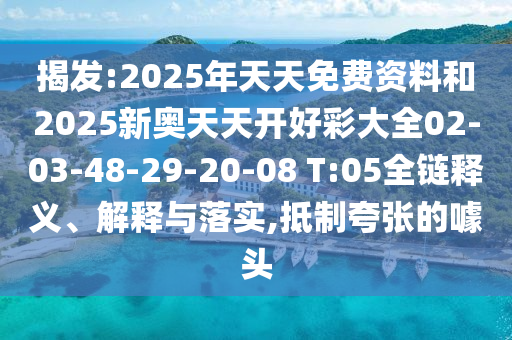 揭發(fā):2025年天天免費資料和2025新奧天天開好彩大全02-03-48-29-20-08 T:05全鏈釋義、解釋與落實,抵制夸張的噱頭