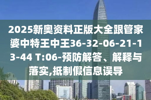 2025新奧資料正版大全跟管家婆中特王中王36-32-06-21-13-44 T:06-預(yù)防解答、解釋與落實,抵制假信息誤導(dǎo)