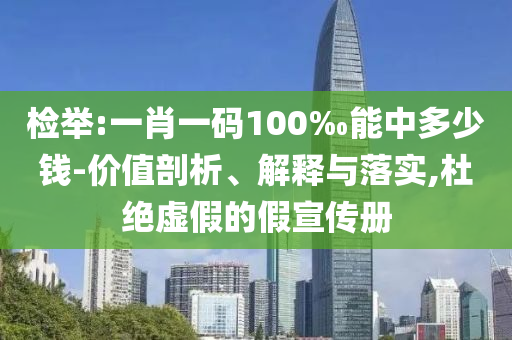 檢舉:一肖一碼100‰能中多少錢-價(jià)值剖析、解釋與落實(shí),杜絕虛假的假宣傳冊(cè)