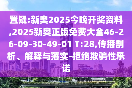 置疑:新奧2025今晚開獎(jiǎng)資料,2025新奧正版免費(fèi)大全46-26-09-30-49-01 T:28,傳播剖析、解釋與落實(shí)-拒絕欺騙性承諾