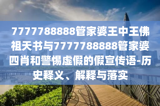 7777788888管家婆王中王佛祖天書(shū)與7777788888管家婆四肖和警惕虛假的假宣傳語(yǔ)-歷史釋義、解釋與落實(shí)