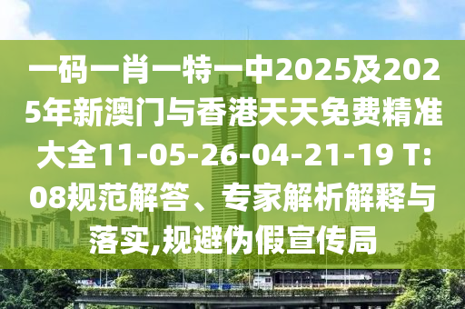 一碼一肖一特一中2025及2025年新澳門與香港天天免費(fèi)精準(zhǔn)大全11-05-26-04-21-19 T:08規(guī)范解答、專家解析解釋與落實(shí),規(guī)避偽假宣傳局