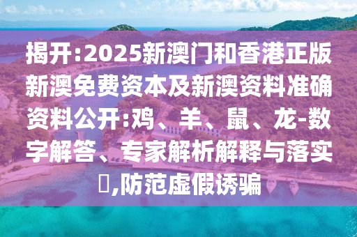 揭開:2025新澳門和香港正版新澳免費資本及新澳資料準確資料公開:雞、羊、鼠、龍-數(shù)字解答、專家解析解釋與落實?,防范虛假誘騙