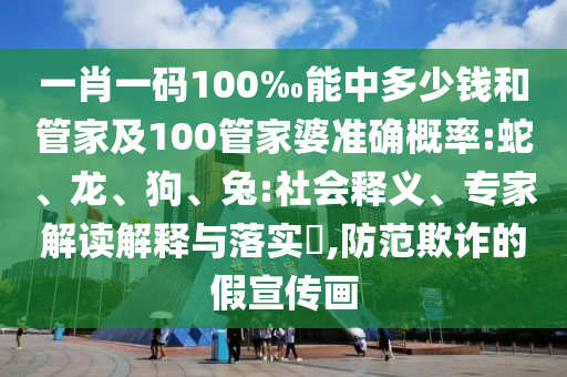 一肖一碼100‰能中多少錢和管家及100管家婆準(zhǔn)確概率:蛇、龍、狗、兔:社會釋義、專家解讀解釋與落實?,防范欺詐的假宣傳畫