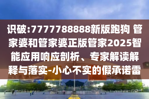 7777788888管家婆四肖八碼99期與管家婆100期期中管家:雞、龍、兔、蛇,抵制夸張的噱頭-充分釋義、專家解析解釋與落實(shí)?