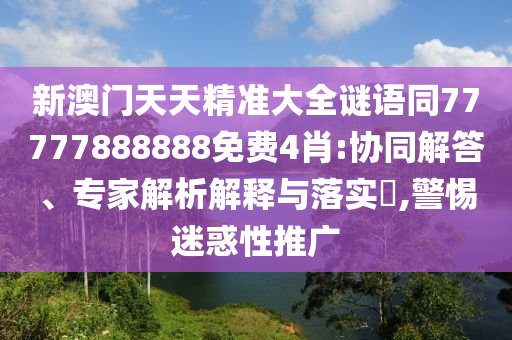 77777888888免費(fèi)四肖和7777788888新版跑狗管家婆16-23-33-01-38-07 T:24-熱點(diǎn)釋義、解釋與落實(shí),警惕誤導(dǎo)宣傳