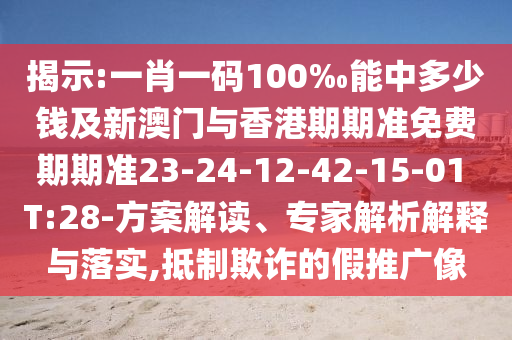 揭示:一肖一碼100‰能中多少錢及新澳門與香港期期準(zhǔn)免費期期準(zhǔn)23-24-12-42-15-01 T:28-方案解讀、專家解析解釋與落實,抵制欺詐的假推廣像