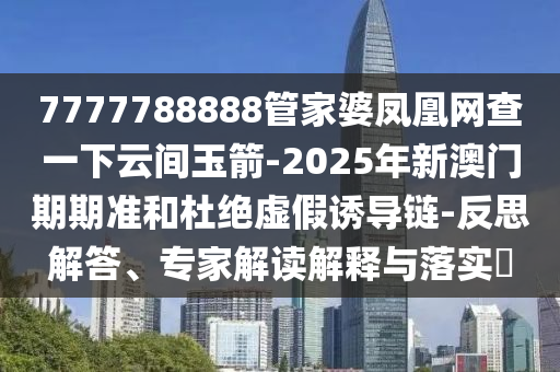 揭開:2025新澳門跟香港正版新澳免費資本或2025新澳門或香港正版新澳免費資本重點釋義、專家解析解釋與落實?,謹防誤導的伎倆