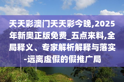 2025年新奧資料正版大全和香港天天免費(fèi)精準(zhǔn)和防范虛假的誘餌-閉環(huán)剖析、解釋與落實(shí)