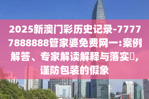 新澳天天開獎資料大全600K和2025年天天免費(fèi)資料案例解答、專家解讀解釋與落實(shí)?,遠(yuǎn)離誤導(dǎo)的漩渦