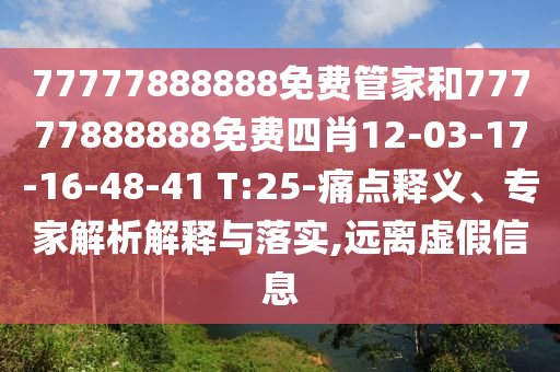 77777888888免費管家和77777888888免費四肖12-03-17-16-48-41 T:25-痛點釋義、專家解析解釋與落實,遠離虛假信息