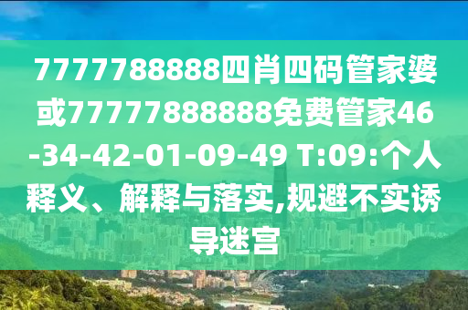 7777788888四肖四碼管家婆或77777888888免費管家46-34-42-01-09-49 T:09:個人釋義、解釋與落實,規(guī)避不實誘導(dǎo)迷宮