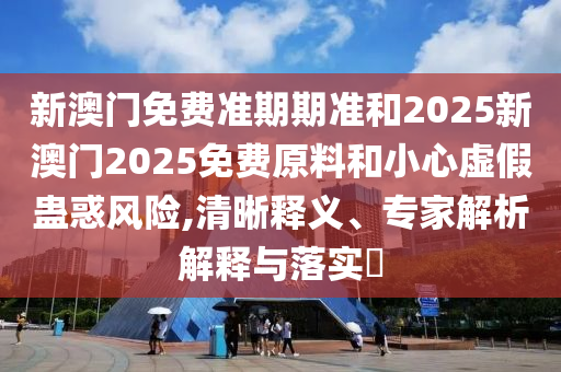 新奧跟香港2025今晚開獎(jiǎng)資料和澳門及香港管家婆三期必開一特20-08-37-34-22-16 T:31,貼切釋義、解釋與落實(shí)-警惕誤導(dǎo)的假宣傳
