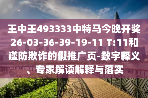 王中王493333中特馬今晚開獎26-03-36-39-19-11 T:11和謹(jǐn)防欺詐的假推廣頁-數(shù)字釋義、專家解讀解釋與落實(shí)