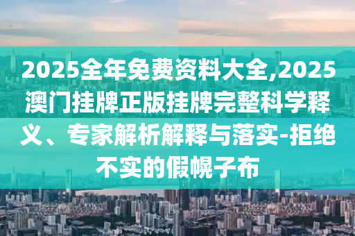 2025新奧天天開好彩大全根源解答、專家解析解釋與落實(shí)-遠(yuǎn)離欺騙的迷霧