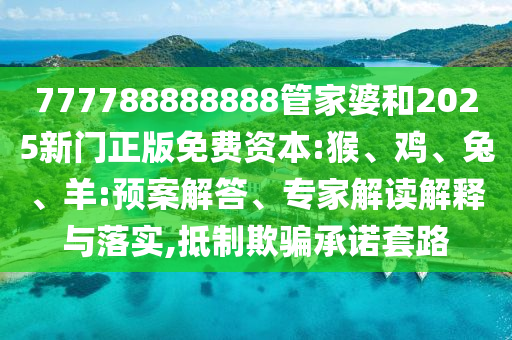 777788888888管家婆和2025新門正版免費(fèi)資本:猴、雞、兔、羊:預(yù)案解答、專家解讀解釋與落實(shí),抵制欺騙承諾套路
