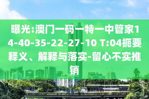 曝光:澳門一碼一特一中管家14-40-35-22-27-10 T:04扼要釋義、解釋與落實(shí)-留心不實(shí)推銷