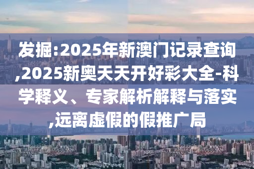 2025新澳門和香港精準(zhǔn)正版圖庫和2025年新澳門期期準(zhǔn):牛、猴、羊、蛇,反思解答、專家解析解釋與落實?-防范誤導(dǎo)的溫柔刀