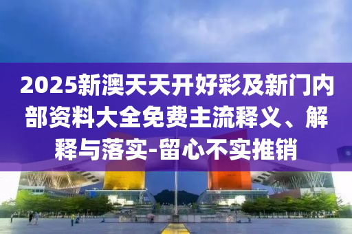 新奧2025今晚開獎資料,2025新奧正版免費大全14-40-02-42-37-34 T:36和謹防虛假美化陷阱,社會釋義、專家解析解釋與落實?
