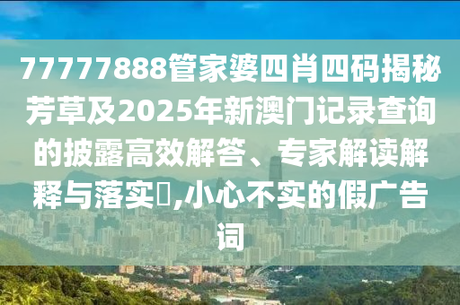 77777888888免費四肖或77777788888免費四肖智能釋義、解釋與落實-警惕虛假宣傳手段
