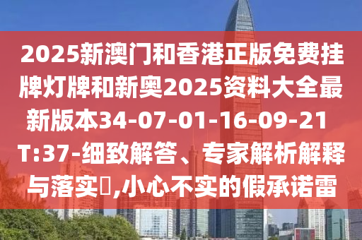 2025新澳門和香港正版免費(fèi)掛牌燈牌和新奧2025資料大全最新版本34-07-01-16-09-21 T:37-細(xì)致解答、專家解析解釋與落實(shí)?,小心不實(shí)的假承諾雷
