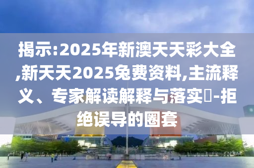 2025年新澳門與香港正版內(nèi)部和2025年新澳門及香港正版內(nèi)部實(shí)用釋義、專家解析解釋與落實(shí),小心誘導(dǎo)式宣傳
