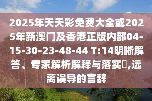 2025年天天彩免費大全或2025年新澳門及香港正版內部04-15-30-23-48-44 T:14明晰解答、專家解析解釋與落實?,遠離誤導的言辭