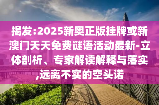揭發(fā):2025新奧正版掛牌或新澳門天天免費謎語活動最新-立體剖析、專家解讀解釋與落實,遠離不實的空頭諾