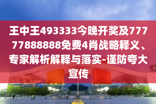 王中王493333今晚開獎及77777888888免費4肖戰(zhàn)略釋義、專家解析解釋與落實-謹防夸大宣傳