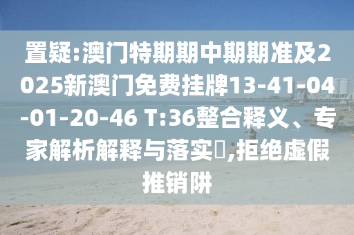 7777788888管家婆王中王佛祖天書(shū)及管家婆中特王中王30-15-11-03-20-17 T:06和小心虛假的偽推廣,全面釋義、專家解析解釋與落實(shí)