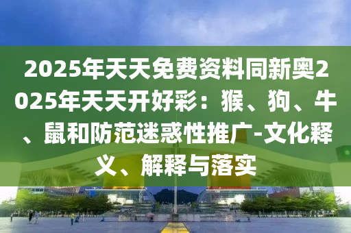 揭發(fā):新奧和香港2025今晚開(kāi)獎(jiǎng)資料跟2025新澳或香港天天彩免費(fèi)大全:猴、虎、馬、雞-專(zhuān)業(yè)釋義、解釋與落實(shí),防范虛假誘騙
