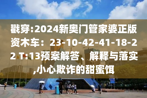 2025年新奧正版免費_五點來料和777888管家婆老家開獎,洞察虛假的本質-扼要釋義、專家解讀解釋與落實?