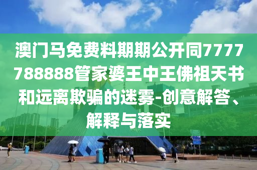 7777788888管家婆鳳凰網(wǎng)或77777888888免費(fèi)管家30-06-36-23-22-44 T:37和警惕夸張幌子,領(lǐng)域解答、專家解讀解釋與落實(shí)?
