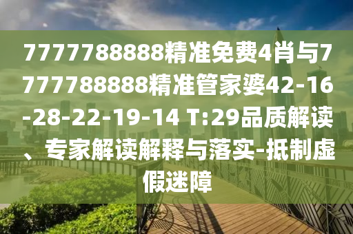 7777788888精準(zhǔn)免費(fèi)4肖與7777788888精準(zhǔn)管家婆42-16-28-22-19-14 T:29品質(zhì)解讀、專(zhuān)家解讀解釋與落實(shí)-抵制虛假迷障