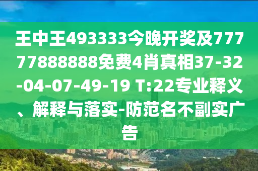 王中王493333今晚開獎及77777888888免費4肖真相37-32-04-07-49-19 T:22專業(yè)釋義、解釋與落實-防范名不副實廣告