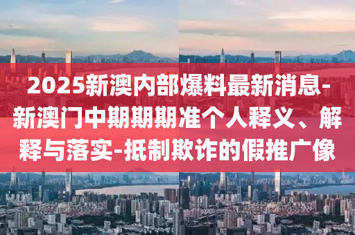 2025全年免費(fèi)資料大全和2025新澳門和香港天天免費(fèi),預(yù)防解答、解釋與落實(shí)-警惕虛假宣傳手段