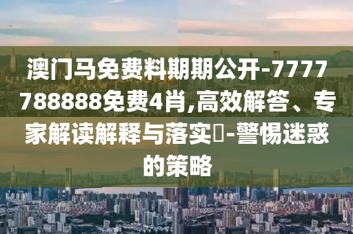 澳門及香港管家婆100%精準(zhǔn)和2025年新澳門與香港期期準(zhǔn):虎、狗、蛇、馬,小心虛假夸大風(fēng)-深度釋義、專家解讀解釋與落實(shí)?