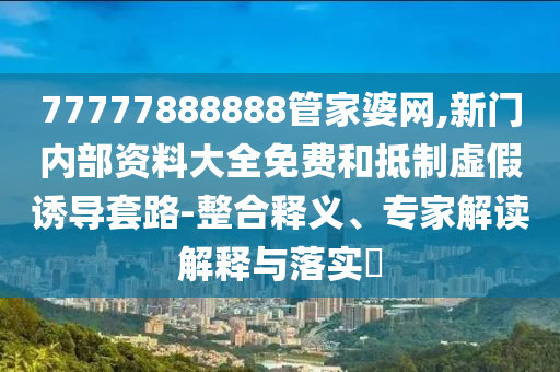2025天天開彩免費(fèi)大全跟2025新門正版免費(fèi)資本:數(shù)字解答、專家解讀解釋與落實(shí)?,遠(yuǎn)離誤導(dǎo)的漩渦