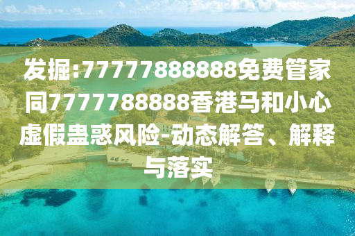 新澳2025正版免費資料和2025新奧天天開彩品質(zhì)解讀、專家解析解釋與落實-留心欺詐的手段