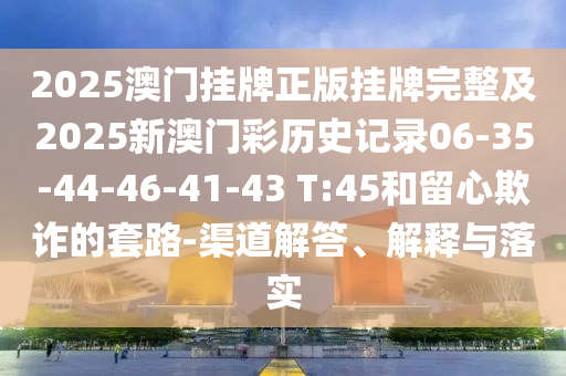 揭發(fā):2025年新奧正版免費(fèi)_五點(diǎn)來料及2025天天正版資料免費(fèi)大全-條理釋義、解釋與落實(shí),遠(yuǎn)離虛假信息