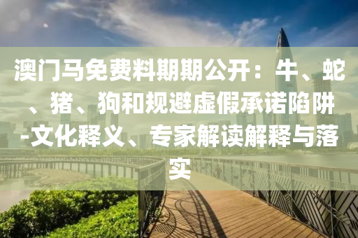 77777788888免費(fèi)四肖或77777888888免費(fèi)四肖:文化釋義、專家解析解釋與落實,留心偽假宣傳危害