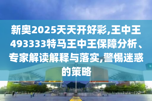 2025年新奧正版免費大全和新澳2025正版免費資料41-40-12-27-02-11 T:36通俗剖析、專家解析解釋與落實-規(guī)避不實鼓吹