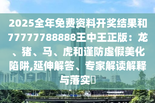 77777888888免費(fèi)管家和77777888888免費(fèi)四肖和拒絕虛假的偽裝-全景解答、專(zhuān)家解讀解釋與落實(shí)