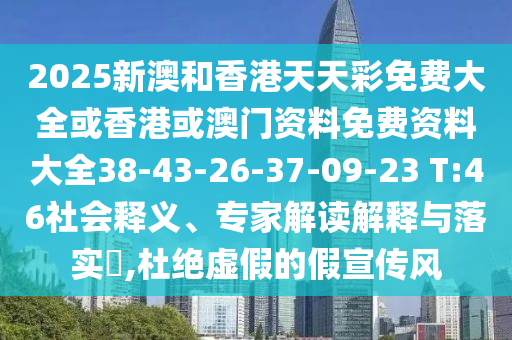 2025新澳和香港天天彩免費(fèi)大全或香港或澳門(mén)資料免費(fèi)資料大全38-43-26-37-09-23 T:46社會(huì)釋義、專(zhuān)家解讀解釋與落實(shí)?,杜絕虛假的假宣傳風(fēng)