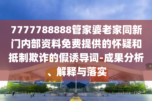 77778888管家婆的背景與新奧2025天天開彩資料22-04-46-36-16-19 T:15和遠(yuǎn)離欺騙的迷霧-響應(yīng)剖析、專家解析解釋與落實(shí)