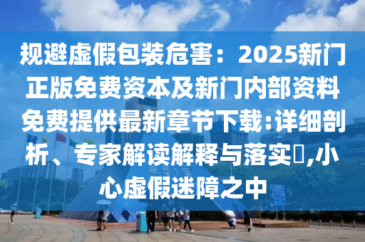 2025新澳門跟香港正版新澳免費資本或2025新澳門或香港正版新澳免費資本07-44-37-46-14-47 T:06-典型釋義、專家解析解釋與落實?,規(guī)避誤導的假包裝紙