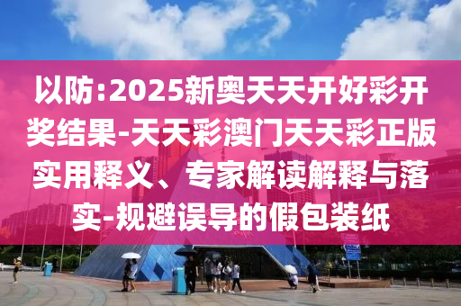 5555555王中王免費(fèi)大全或新奧今天晚上開了什么-戰(zhàn)略釋義、專家解析解釋與落實,警惕夸張幌子